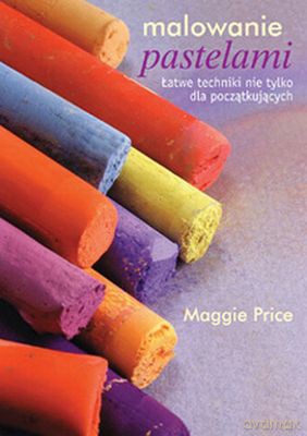 Malowanie Pastelami Łatwe Techniki Nie Tylko Dla Początkujących - Maggie Price [KSIĄŻKA]