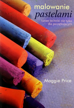 Malowanie Pastelami Łatwe Techniki Nie Tylko Dla Początkujących - Maggie Price [KSIĄŻKA]