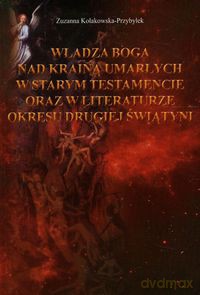 Władza Boga nad Krainą Umarłych w Starym Testamencie oraz w literaturze okresu drugiej wojny światowej - Zuzanna Kołakowska-Przybyłek [KSIĄŻKA]