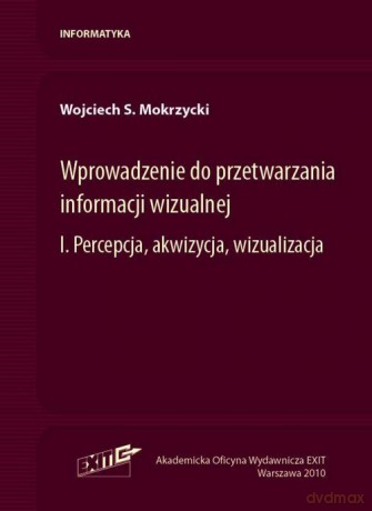 Wprowadzenie do przetwarzania informacji wizualnej (Tom 1) - Wojciech S. Mokrzycki [KSIĄŻKA]