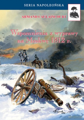 Wspomnienia z wyprawy na Moskwę 1812 - Armand Caulaincourt [KSIĄŻKA]