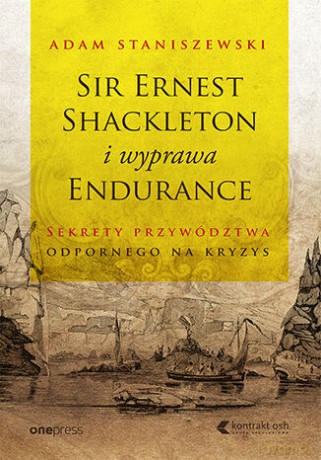 Sir Ernest Shackleton i wyprawa Endurance. Sekrety przywództwa odpornego na kryzys - Adam Staniszewski [KSIĄŻKA]