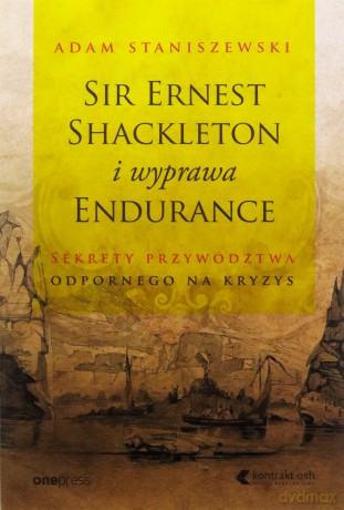 Sir Ernest Shackleton i wyprawa Endurance. Sekrety przywództwa odpornego na kryzys - Adam Staniszewski [KSIĄŻKA]