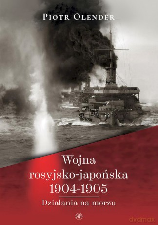 Wojna rosyjsko-japońska 1904-1905. Działania na morzu - Piotr Olender [KSIĄŻKA]