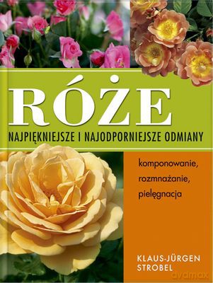 Róże. Najpiękniejsze I Najodporniejsze Odmiany (twarda) - Klaus-Jurgen Strobel [KSIĄŻKA]