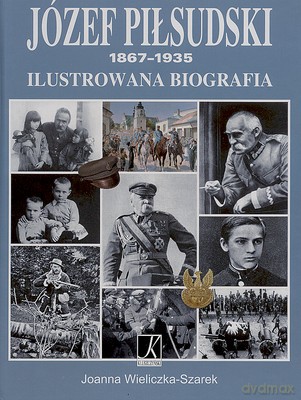 Józef Piłsudski 1867-1935 Ilustrowana Biografia (twarda) - Joanna Wieliczka-Szarek [KSIĄŻKA]