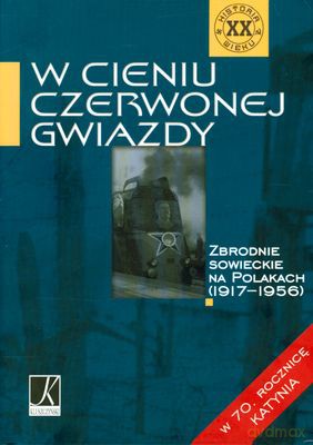 W Cieniu Czerwonej Gwiazdy Zbrodnie Sowieckie Na Polakach (1917-1956) (twarda) [KSIĄŻKA]