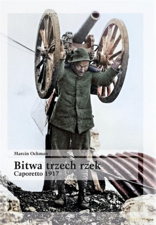 Bitwa trzech rzek. Caporetto 1917 - Marcin Ochman [KSIĄŻKA]