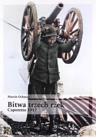 Bitwa trzech rzek. Caporetto 1917 - Marcin Ochman [KSIĄŻKA]
