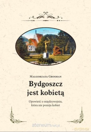 Bydgoszcz jest kobietą. Opowieść o międzywojniu - Małgorzata Grosman [KSIĄŻKA]