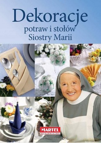 Dekoracje potraw i stołów siostry Marii - Siostra Maria [KSIĄŻKA]