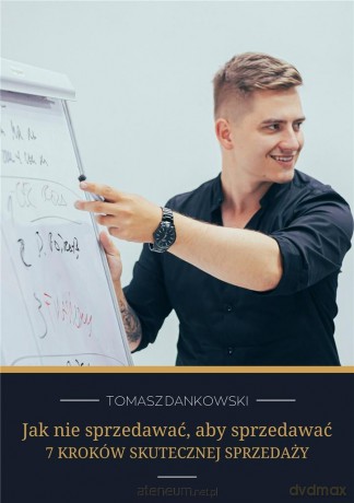 Jak nie sprzedawać, aby sprzedawać - 7 Kroków - Tomasz Dankowski [KSIĄŻKA]
