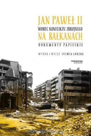 Jan Paweł II wobec konfliktu zbrojnego na Bałkanach - Sylwia Górzna [KSIĄŻKA]