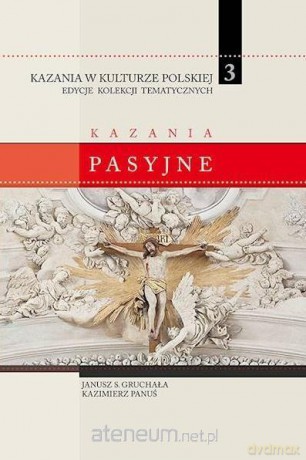 Kazania w Kulturze Polskiej (Tom 3) Kazania pasyjne - Janusz S. Gruchała, Kazimierz Panuś [KSIĄŻKA]
