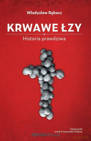 Krwawe Łzy. Historia prawdziwa - Władysław Rębacz [KSIĄŻKA]