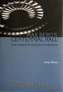 Max berg's centennial hall and exhibition ground - Jerzy Ilkosz [KSIĄŻKA]