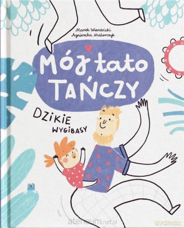 Mój tato tańczy dzikie wygibasy - Marek Wierzbicki, Agnieszka Malarczyk [KSIĄŻKA]