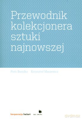 Przewodnik Kolekcjonera Sztuki Najnowszej - Piotr Bazylko, Krzysztof Masiewicz [KSIĄŻKA]