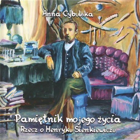 Pamiętnik mojego życia. Rzecz o H. Sienkiewiczu - Anna Cybulska [KSIĄŻKA]