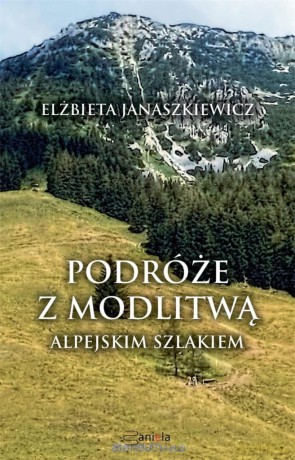 Podróże z modlitwą. Alpejskim szlakiem - Elżbieta Janaszkiewicz [KSIĄŻKA]