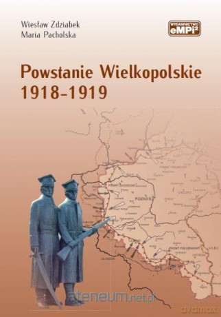 Powstanie Wielkopolskie 1918-1919 - Wiesław Zdziabek, Maria Pacholska [KSIĄŻKA]