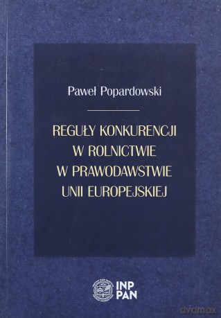 Reguły konkurencji w rolnictwie w prawodawstwie Unii Europejskiej - Paweł Popardowski [KSIĄŻKA]