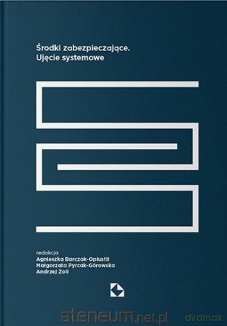 Środki zabezpieczające. Ujęcie systemowe - Agnieszka Barczak-Oplustil, Małgorzata Pyrcak-Górowska, Andrzej Zoll [KSIĄŻKA]
