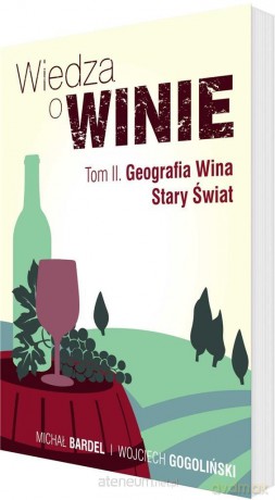 Wiedza o winie (Tom 2) Geografia Wina. Stary Świat - Michał Bardel, Wojciech Gogoliński [KSIĄŻKA]