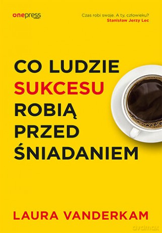 Co ludzie sukcesu robią przed śniadaniem - Vanderkam Laura [KSIĄŻKA]