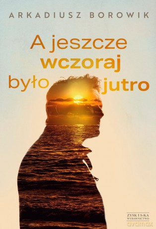 A jeszcze wczoraj było jutro - Arkadiusz Borowik [KSIĄŻKA]
