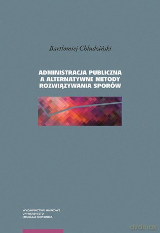 Administracja publiczna a alternatywne metody rozwiązywania sporów - Bartłomiej Chludziński [KSIĄŻKA]