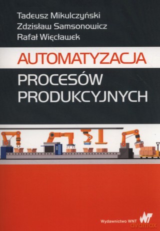 Automatyzacja procesów produkcyjnych - Tadeusz Mikulczyński, Zdzisław Samsonowicz [KSIĄŻKA]