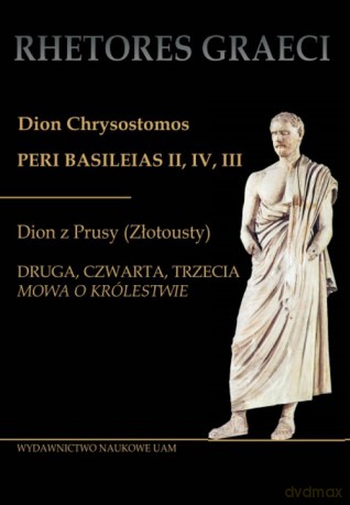 Dion Chrysostomos Peri Basileias II Dion z Prusy (Złotousty) - Krystyna Tuszyńska [KSIĄŻKA]