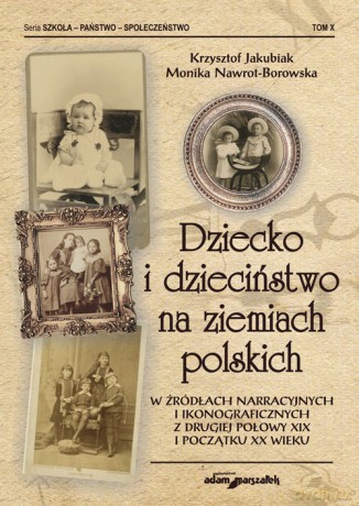 Dziecko i dzieciństwo na ziemiach polskich w źródłach narracyjnych i ikonograficznych z drugiej połowy XIX i początku XX wieku [KSIĄŻKA]