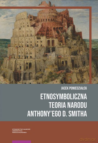 Etnosymboliczna teoria narodu Anthony'ego D. Smitha - Jacek Poniedziałek [KSIĄŻKA]