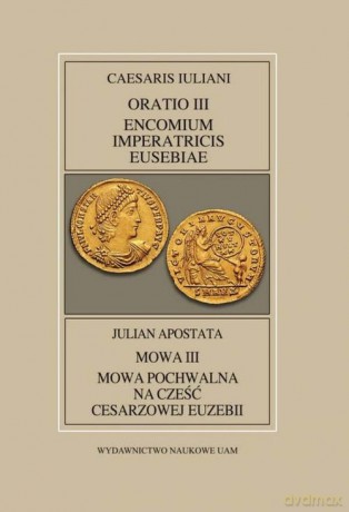Fontes Historiae Antiquae XLV: Caesaris Iuliani, Encomium Imperatricis Eusebiae/Julian apostate - (przekład Pająkowska Anna, objaśnienia) wstęp i [KSIĄŻKA]