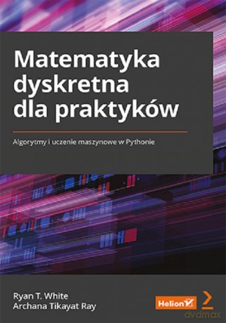 Matematyka dyskretna dla praktyków. - T. White Ryan, Tikayat Ray Archana [KSIĄŻKA]