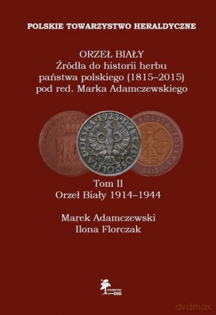 Orzeł Biały Źródła do historii herbu państwa polskiego (1815-2015) (Tom 2) Orzeł Biały 1914-1944 - Marek Adamczewski, Ilona Florczak [KSIĄŻKA]