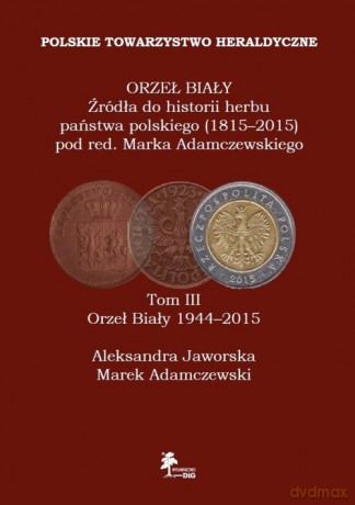 Orzeł Biały Źródła do historii herbu państwa polskiego (1815-2015) (Tom 3) Orzeł Biały (1944-2015) - Marek Adamczewski, Aleksandra Jaworska [KSIĄŻKA]