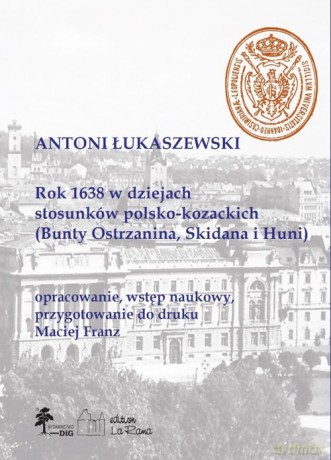Rok 1638 w dziejach stosunków polsko-kozackich (Bunty Ostrzanina, Skidana i Huni) - Antoni Łukaszewski, Maciej Franz [KSIĄŻKA]