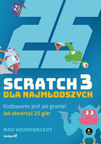 Scratch 3 dla najmłodszych Kodowanie jest jak granie! - Max Wainewright [KSIĄŻKA]