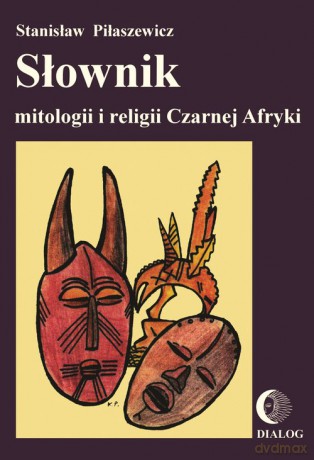 Słownik mitologii i religii Czarnej Afryki - Stanisław Piłaszewicz [KSIĄŻKA]