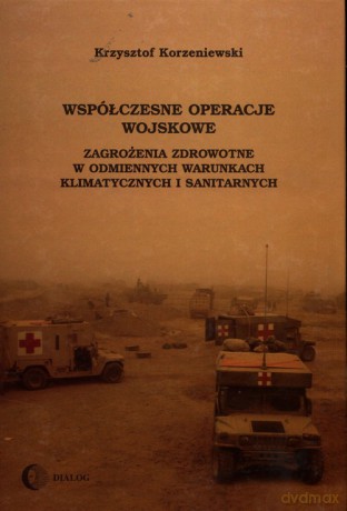 Współczesne operacje wojskowe Zagrożenia zdrowotne w odmiennych warunkach klimatycznych i sanitarnych - Krzysztof Korzeniewski [KSIĄŻKA]