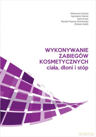 Wykonywanie zabiegów kosmetycznych ciała, dłoni i stóp - Aleksandra Górska, Agnieszka Graboś [KSIĄŻKA]