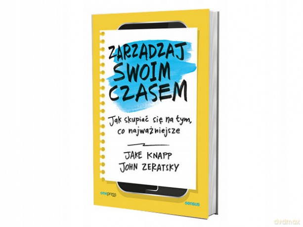 Zarządzaj swoim czasem. Jak skupiać się na tym, co najważniejsze - Knapp Jake, Zeratsky John [KSIĄŻKA]