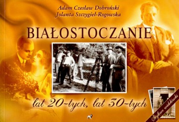 Białostoczanie Lat 20-Tych Lat 30-Tych - Adam Czesław Dobroński, Jolanta Szczygieł-Rogowska [KSIĄŻKA]