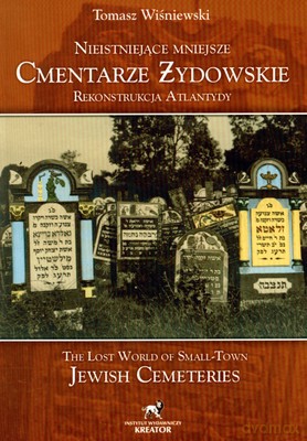 Nieistniejące Mniejsze Cmentarze Żydowskie Rekonstrukcja Atlantydy Wer.Pol/Ang - Tomasz Wiśniewski [KSIĄŻKA]