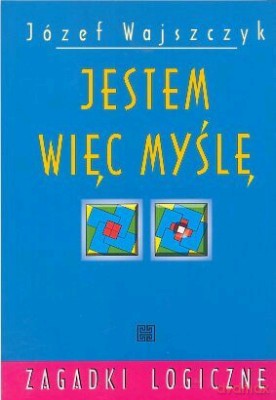 Jestem Więc Myślę. Zagadki Logiczne - Józef Wajszczyk [KSIĄŻKA]