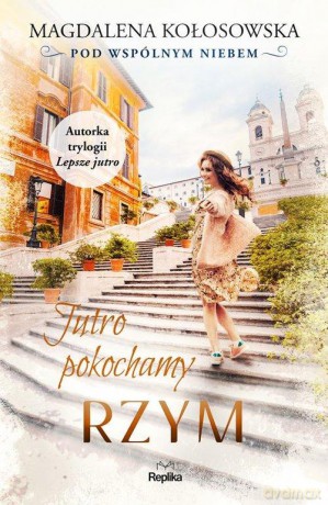 Jutro pokochamy Rzym Pod wspólnym niebem - Magdalena Kołosowska [KSIĄŻKA]
