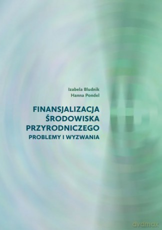 Finansjalizacja środowiska przyrodniczego - problemy i wyzwania - Izabela Bludnik, Hanna Pondel [KSIĄŻKA]